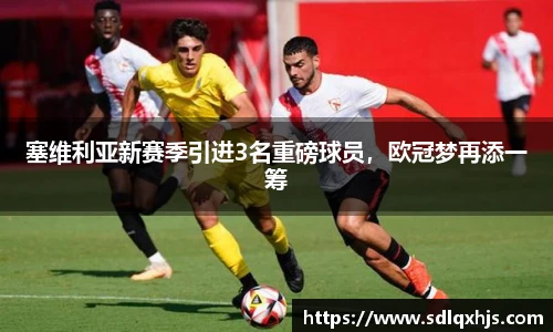 塞维利亚新赛季引进3名重磅球员，欧冠梦再添一筹