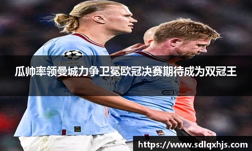 瓜帅率领曼城力争卫冕欧冠决赛期待成为双冠王