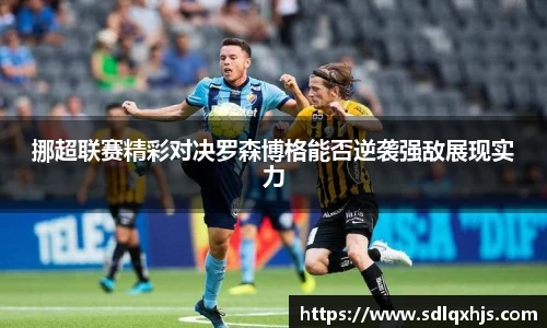 挪超联赛精彩对决罗森博格能否逆袭强敌展现实力