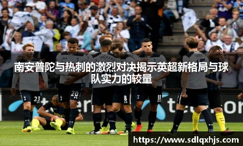 南安普陀与热刺的激烈对决揭示英超新格局与球队实力的较量