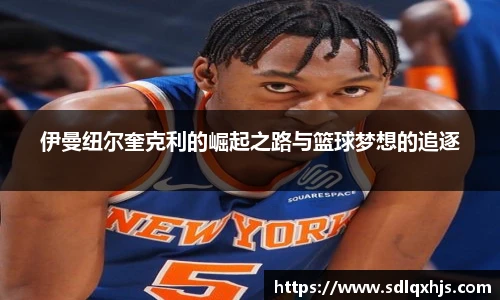 伊曼纽尔奎克利的崛起之路与篮球梦想的追逐