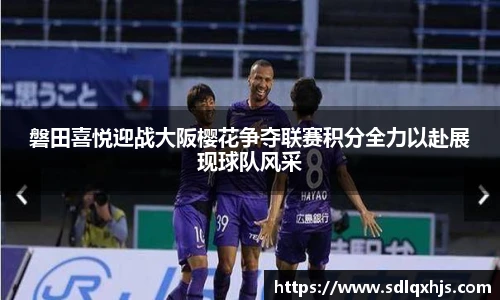 磐田喜悦迎战大阪樱花争夺联赛积分全力以赴展现球队风采