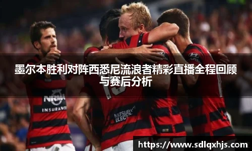 墨尔本胜利对阵西悉尼流浪者精彩直播全程回顾与赛后分析