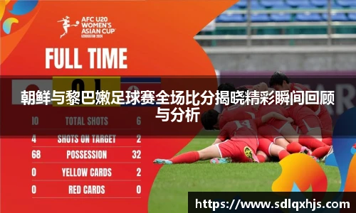 朝鲜与黎巴嫩足球赛全场比分揭晓精彩瞬间回顾与分析