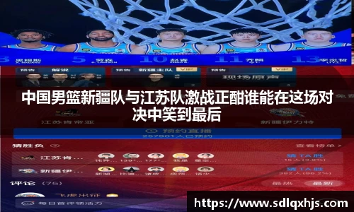 中国男篮新疆队与江苏队激战正酣谁能在这场对决中笑到最后