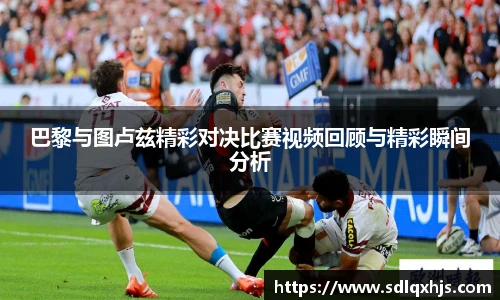 巴黎与图卢兹精彩对决比赛视频回顾与精彩瞬间分析