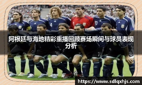 阿根廷与海地精彩重播回顾赛场瞬间与球员表现分析